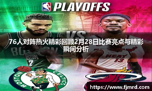 76人对阵热火精彩回顾2月28日比赛亮点与精彩瞬间分析