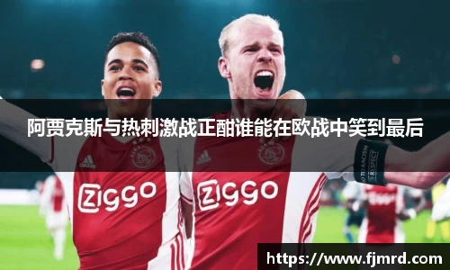 阿贾克斯与热刺激战正酣谁能在欧战中笑到最后